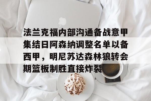 IM电竞官方网站最新下载-法兰克福内部沟通备战意甲集结日阿森纳调整名单以备西甲